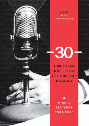 -30-: Thirty Years of Journalism and Democracy in Canada - The Minifie Lectures, 1981-2010