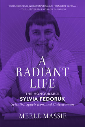 A Radiant Life - The Honourable Sylvia Fedoruk Scientist, Sports Icon, and Stateswoman