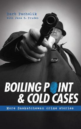 Boiling Point and Cold Cases - More Saskatchewan Crime Stories