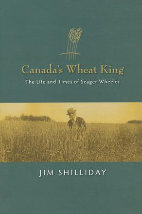 Canada's Wheat King - The Life and Times of Seager Wheeler