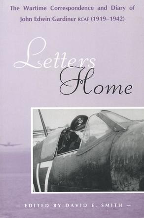 Letters Home - The Wartime Correspondence and Diary of John Edwin Gardiner, RCAF (1919-1942)