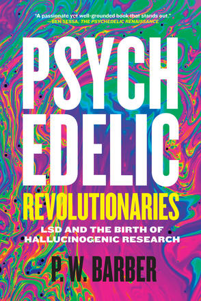 Psychedelic Revolutionaries - LSD and the Birth of Hallucinogenic Research