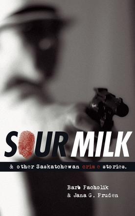 Sour Milk - &amp; Other Saskatchewan Crime Stories