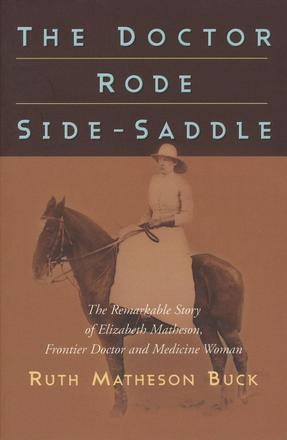 The Doctor Rode Side-Saddle - The Remarkable Story of Elizabeth Matheson, Frontier Doctor and Medicine Woman